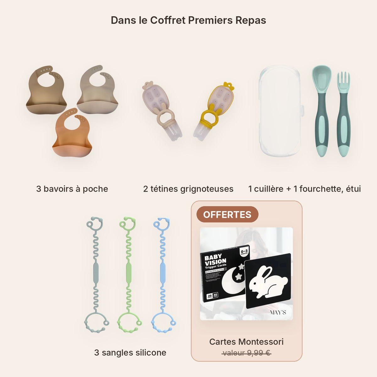 Contenu du Coffret Premiers Repas : 3 bavoirs, 2 tétines grignoteuses, cuillère, fourchette et étui, 3 sangles, cartes Montessori offertes